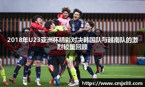 2018年U23亚洲杯精彩对决韩国队与越南队的激烈较量回顾
