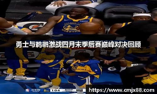 勇士与鹈鹕激战四月末季后赛巅峰对决回顾